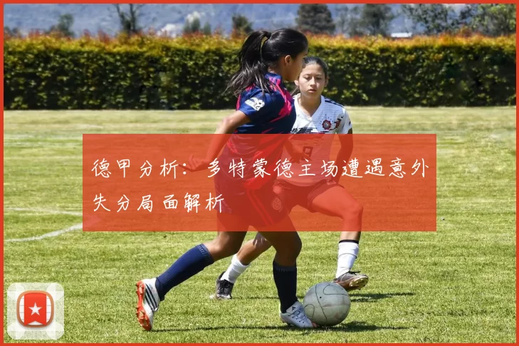 德甲分析：多特蒙德主场遭遇意外失分局面解析