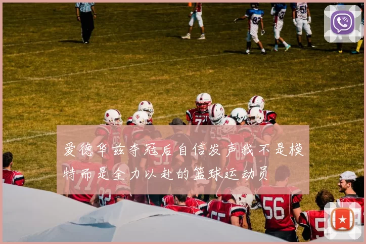 爱德华兹夺冠后自信发声我不是模特而是全力以赴的篮球运动员