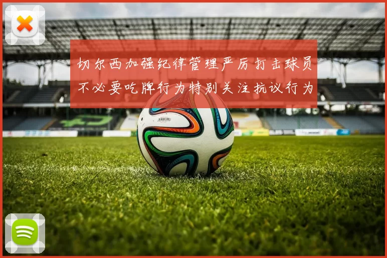 切尔西加强纪律管理严厉打击球员不必要吃牌行为特别关注抗议行为