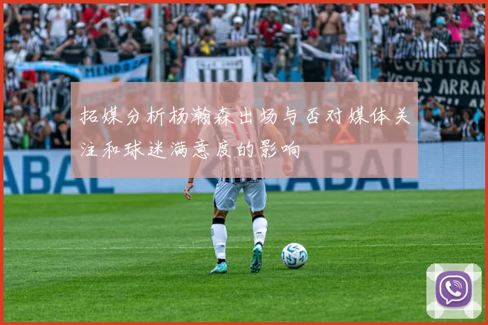 拓媒分析杨瀚森出场与否对媒体关注和球迷满意度的影响