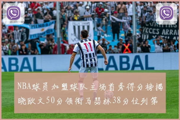 NBA球员加盟球队主场首秀得分榜揭晓欧文50分领衔马瑟林38分位列第四