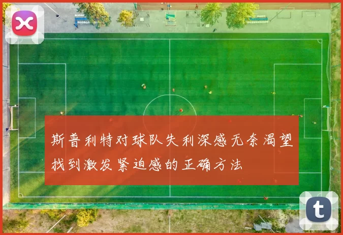 斯普利特对球队失利深感无奈渴望找到激发紧迫感的正确方法
