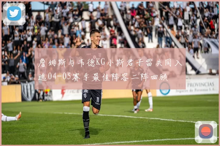 詹姆斯与韦德KG小斯君子雷共同入选04-05赛季最佳阵容二阵回顾